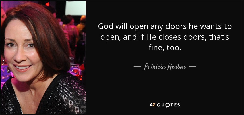 God will open any doors he wants to open, and if He closes doors, that's fine, too. - Patricia Heaton