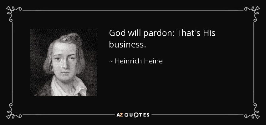 God will pardon: That's His business. - Heinrich Heine