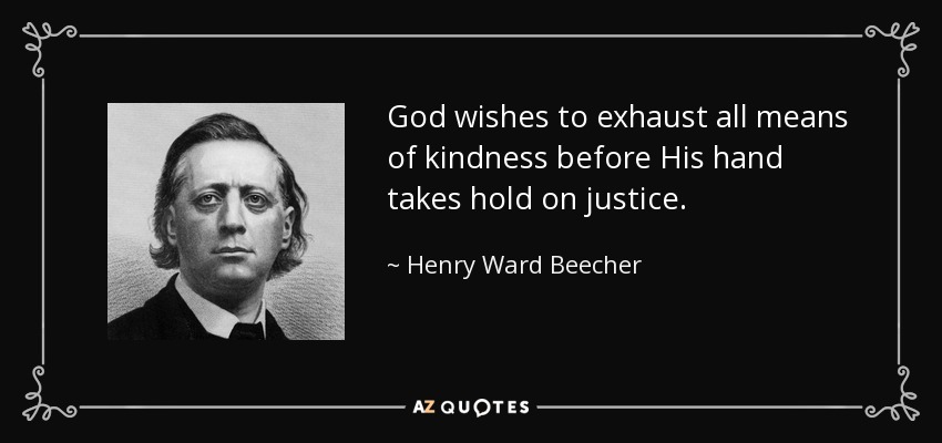 God wishes to exhaust all means of kindness before His hand takes hold on justice. - Henry Ward Beecher