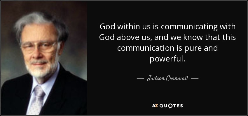 God within us is communicating with God above us, and we know that this communication is pure and powerful. - Judson Cornwall