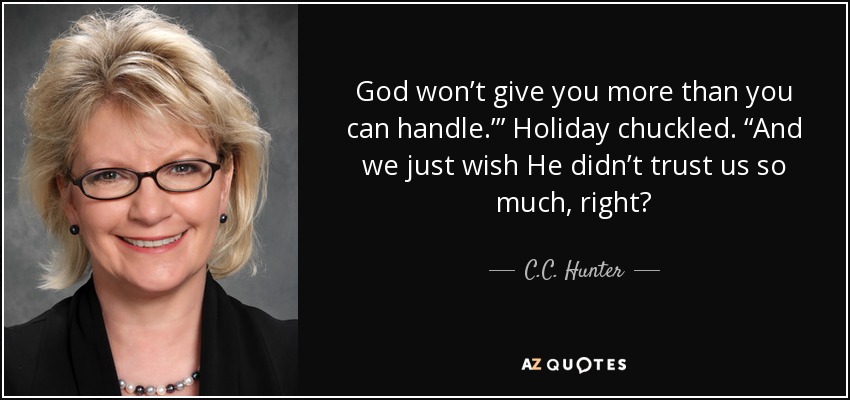 God won’t give you more than you can handle.’” Holiday chuckled. “And we just wish He didn’t trust us so much, right? - C.C. Hunter