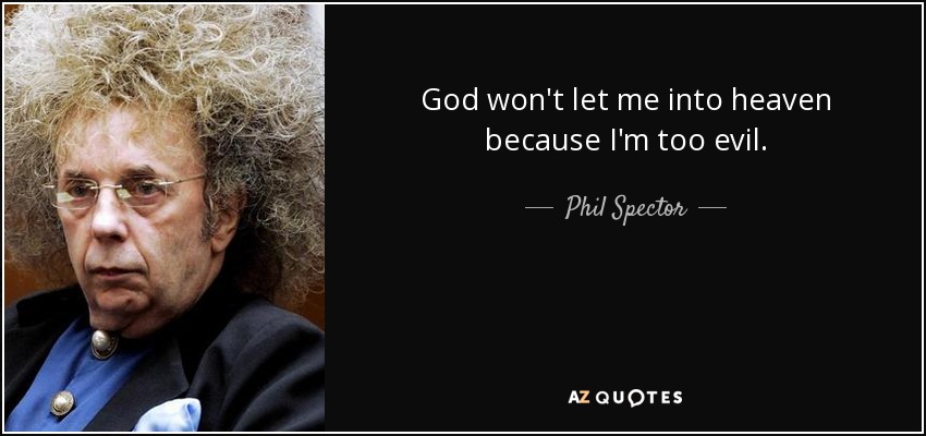 God won't let me into heaven because I'm too evil. - Phil Spector