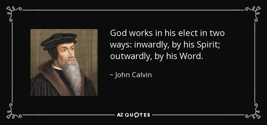 God works in his elect in two ways: inwardly, by his Spirit; outwardly, by his Word. - John Calvin