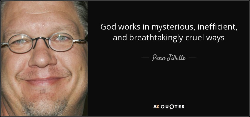 God works in mysterious, inefficient, and breathtakingly cruel ways - Penn Jillette