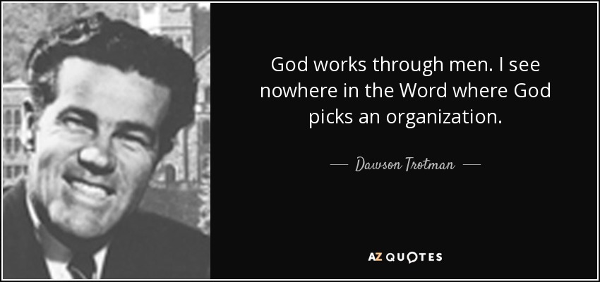 God works through men. I see nowhere in the Word where God picks an organization. - Dawson Trotman