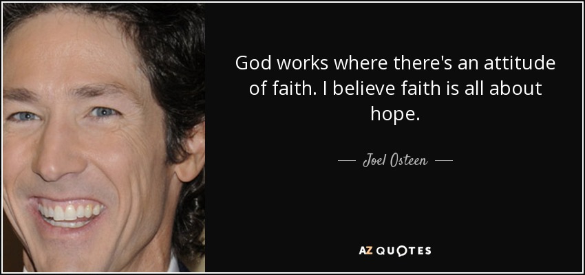 God works where there's an attitude of faith. I believe faith is all about hope. - Joel Osteen
