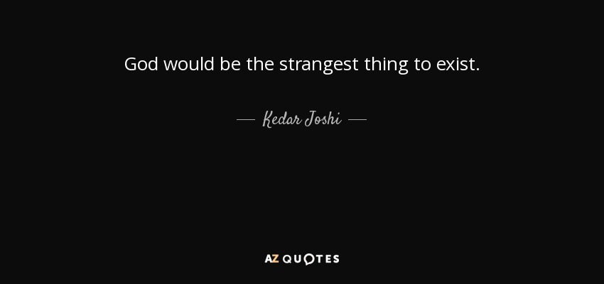 God would be the strangest thing to exist. - Kedar Joshi