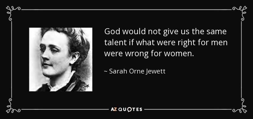 God would not give us the same talent if what were right for men were wrong for women. - Sarah Orne Jewett