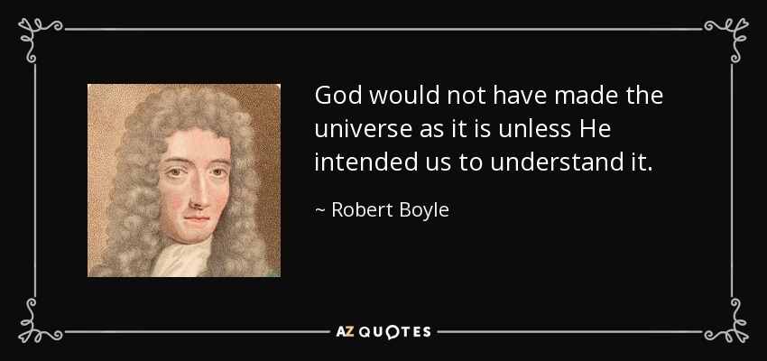 God would not have made the universe as it is unless He intended us to understand it. - Robert Boyle