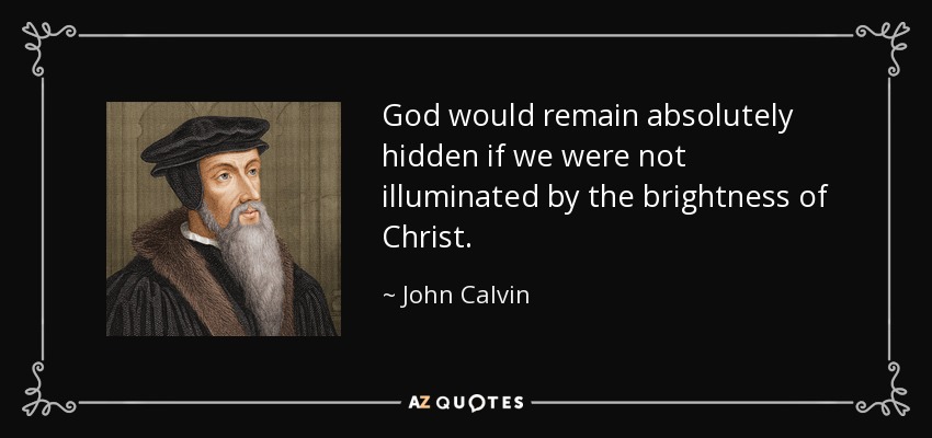 God would remain absolutely hidden if we were not illuminated by the brightness of Christ. - John Calvin