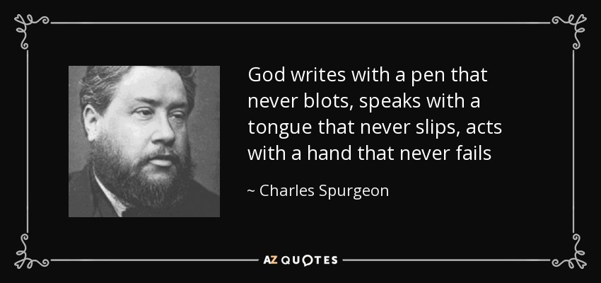 God writes with a pen that never blots, speaks with a tongue that never slips, acts with a hand that never fails - Charles Spurgeon