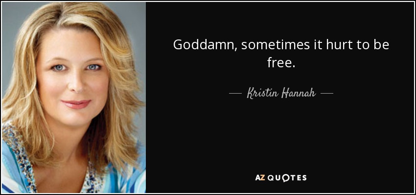 Goddamn, sometimes it hurt to be free. - Kristin Hannah