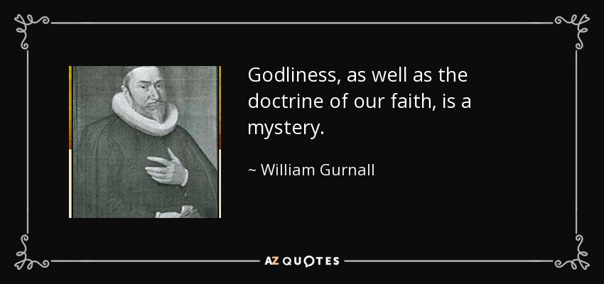 Godliness, as well as the doctrine of our faith, is a mystery. - William Gurnall