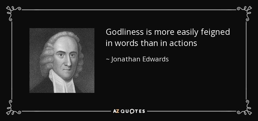Godliness is more easily feigned in words than in actions - Jonathan Edwards