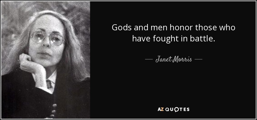 Gods and men honor those who have fought in battle. - Janet Morris