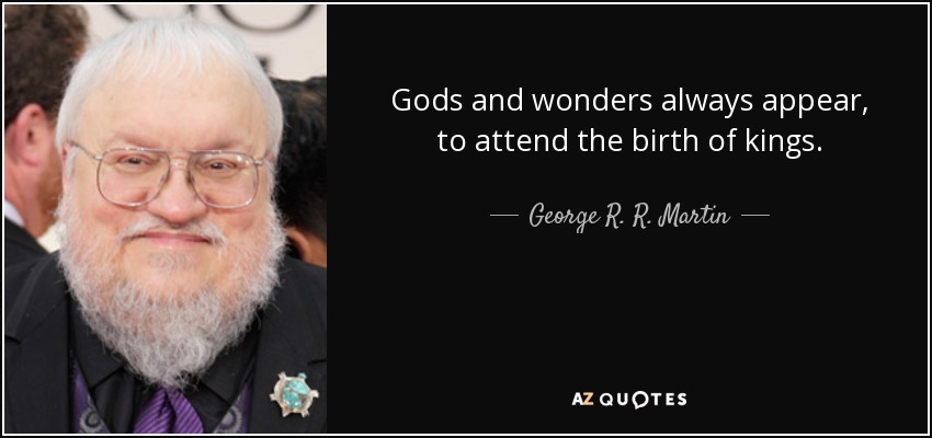 Gods and wonders always appear, to attend the birth of kings. - George R. R. Martin
