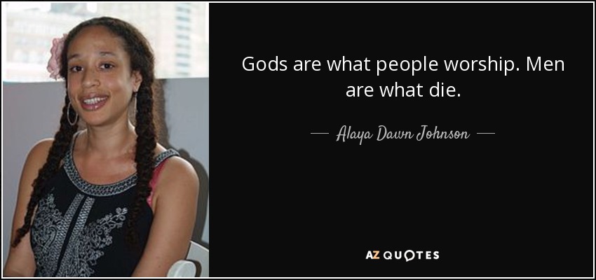 Gods are what people worship. Men are what die. - Alaya Dawn Johnson