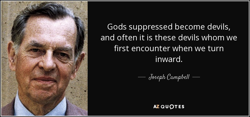 Gods suppressed become devils, and often it is these devils whom we first encounter when we turn inward. - Joseph Campbell