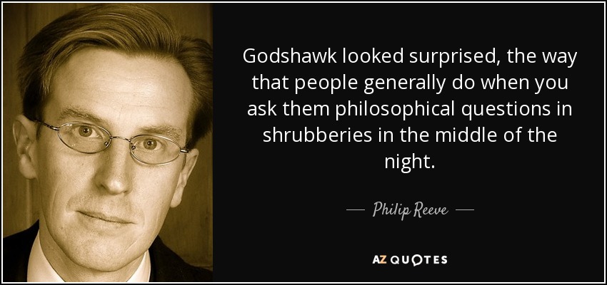Godshawk looked surprised, the way that people generally do when you ask them philosophical questions in shrubberies in the middle of the night. - Philip Reeve