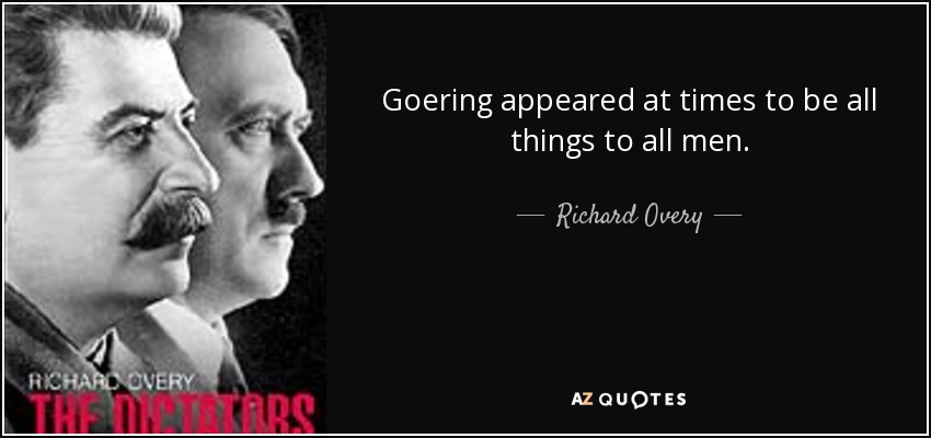 Goering appeared at times to be all things to all men. - Richard Overy