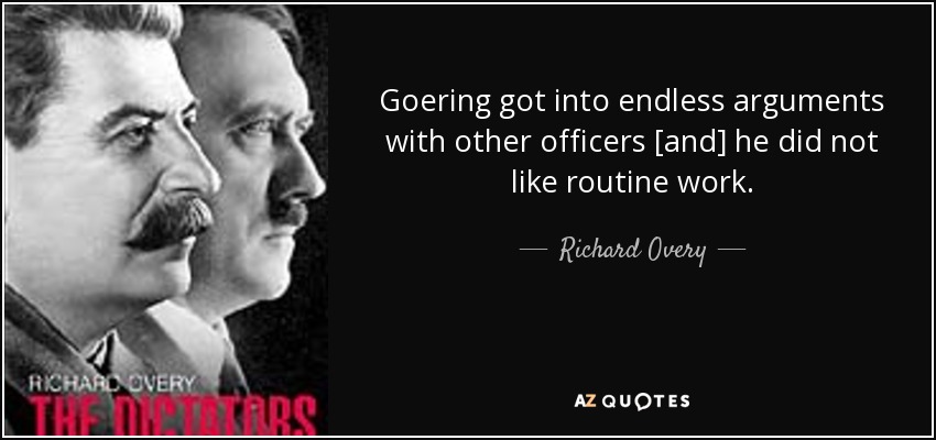 Goering got into endless arguments with other officers [and] he did not like routine work. - Richard Overy