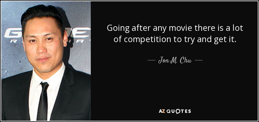 Going after any movie there is a lot of competition to try and get it. - Jon M. Chu