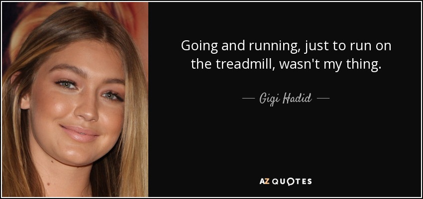 Going and running, just to run on the treadmill, wasn't my thing. - Gigi Hadid