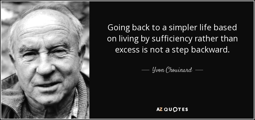 Going back to a simpler life based on living by sufficiency rather than excess is not a step backward. - Yvon Chouinard