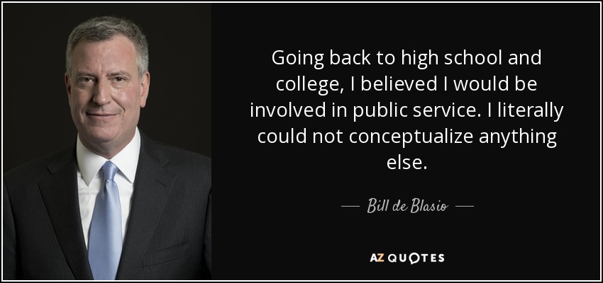 Going back to high school and college, I believed I would be involved in public service. I literally could not conceptualize anything else. - Bill de Blasio