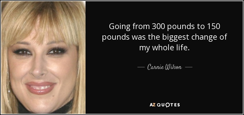 Going from 300 pounds to 150 pounds was the biggest change of my whole life. - Carnie Wilson