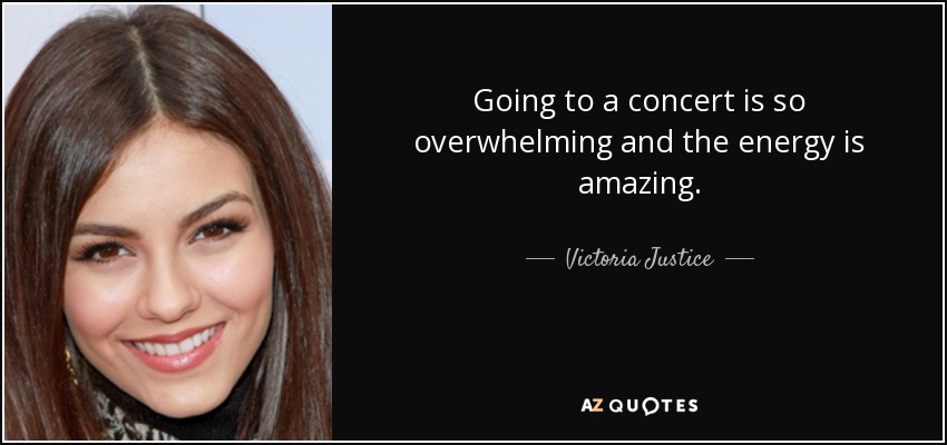 Going to a concert is so overwhelming and the energy is amazing. - Victoria Justice
