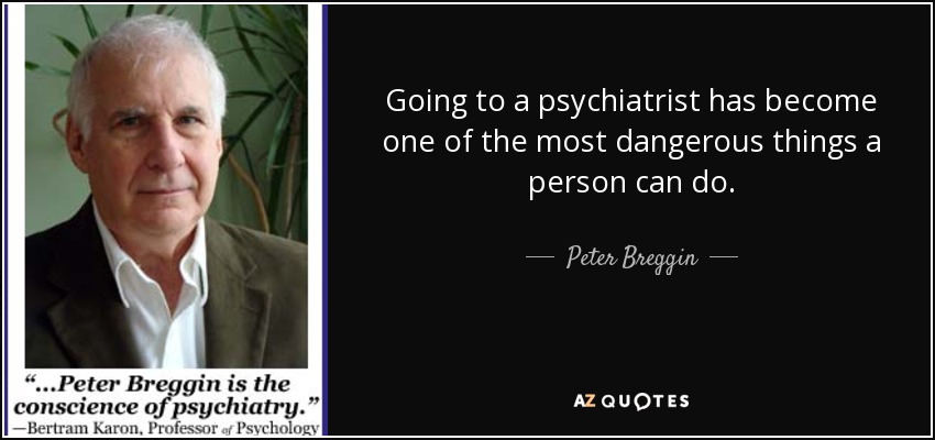 Going to a psychiatrist has become one of the most dangerous things a person can do. - Peter Breggin