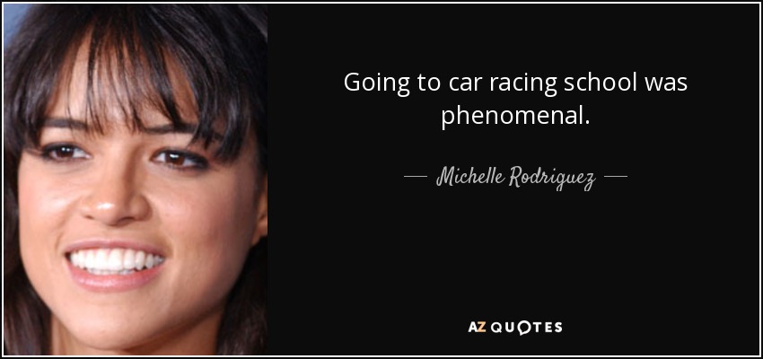 Going to car racing school was phenomenal. - Michelle Rodriguez