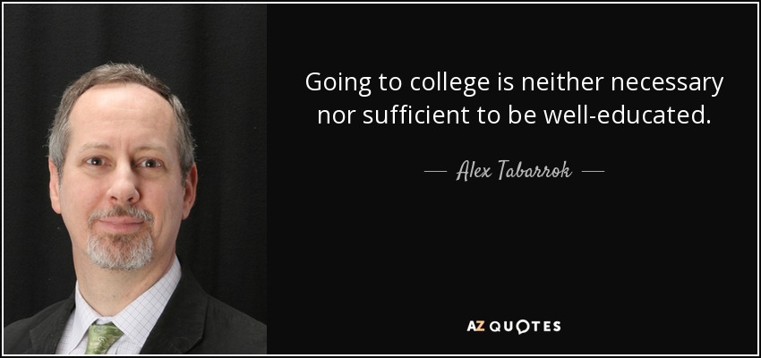Going to college is neither necessary nor sufficient to be well-educated. - Alex Tabarrok