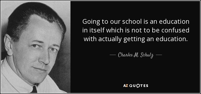Going to our school is an education in itself which is not to be confused with actually getting an education. - Charles M. Schulz