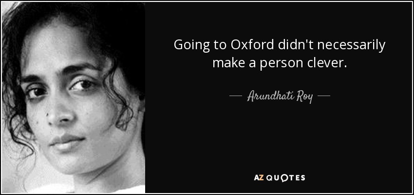 Going to Oxford didn't necessarily make a person clever. - Arundhati Roy