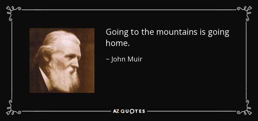 Going to the mountains is going home. - John Muir