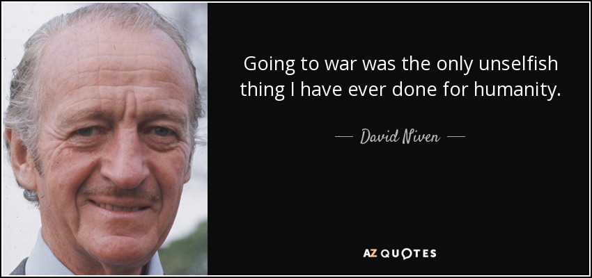 Going to war was the only unselfish thing I have ever done for humanity. - David Niven