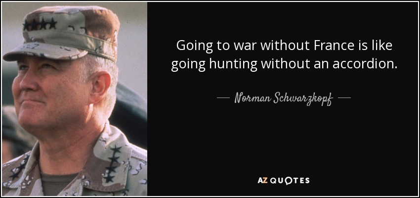 Norman Schwarzkopf quote: Going to war without France is like going hunting  without...