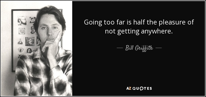 Going too far is half the pleasure of not getting anywhere. - Bill Griffith