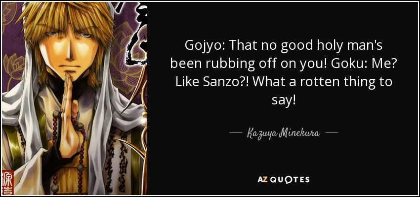 Gojyo: That no good holy man's been rubbing off on you! Goku: Me? Like Sanzo?! What a rotten thing to say! - Kazuya Minekura