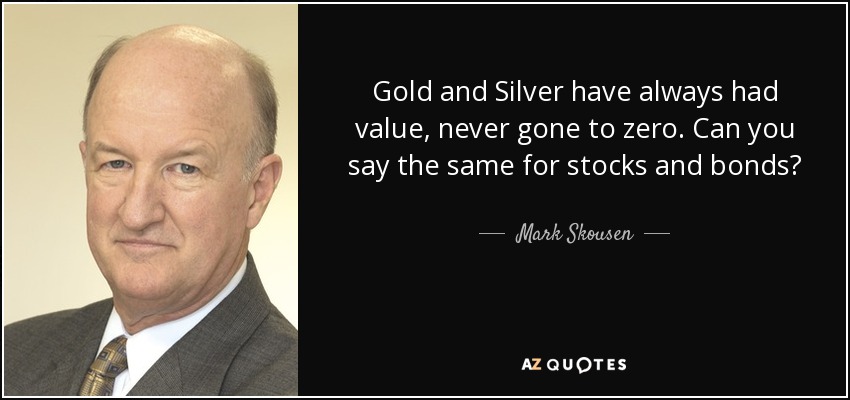 Gold and Silver have always had value, never gone to zero. Can you say the same for stocks and bonds? - Mark Skousen