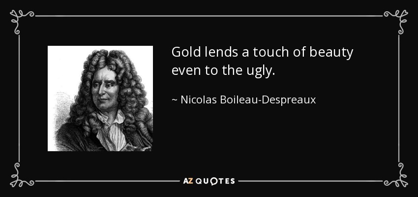 Gold lends a touch of beauty even to the ugly. - Nicolas Boileau-Despreaux