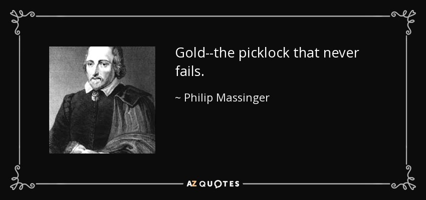 Gold--the picklock that never fails. - Philip Massinger