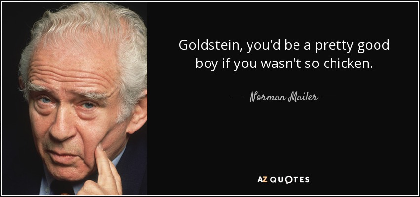 Goldstein, you'd be a pretty good boy if you wasn't so chicken. - Norman Mailer