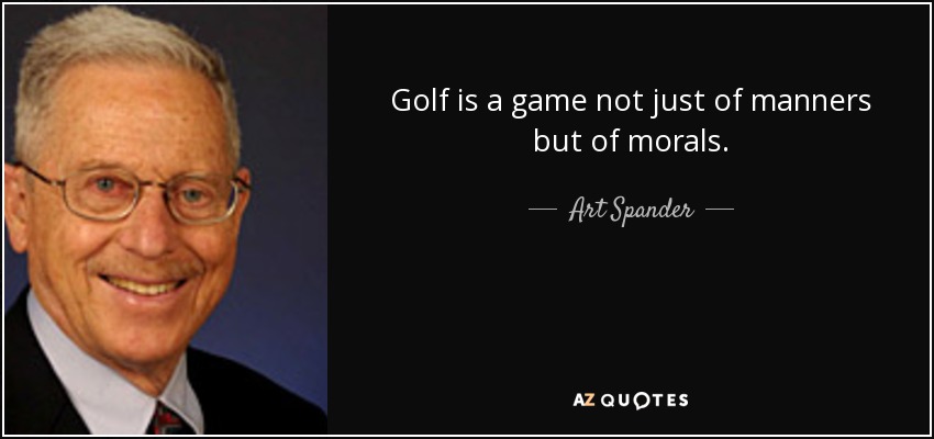 Golf is a game not just of manners but of morals. - Art Spander