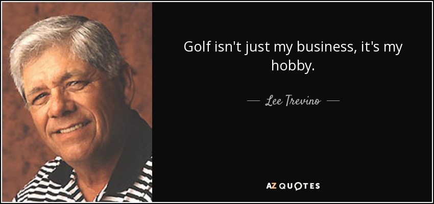 Golf isn't just my business, it's my hobby. - Lee Trevino