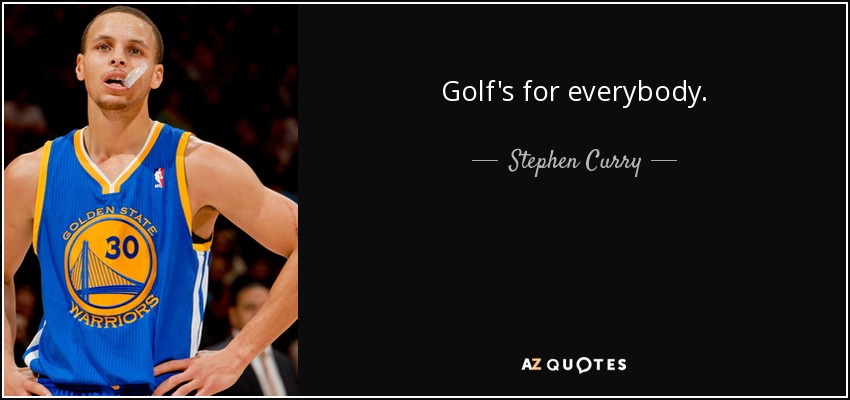 Golf's for everybody. - Stephen Curry