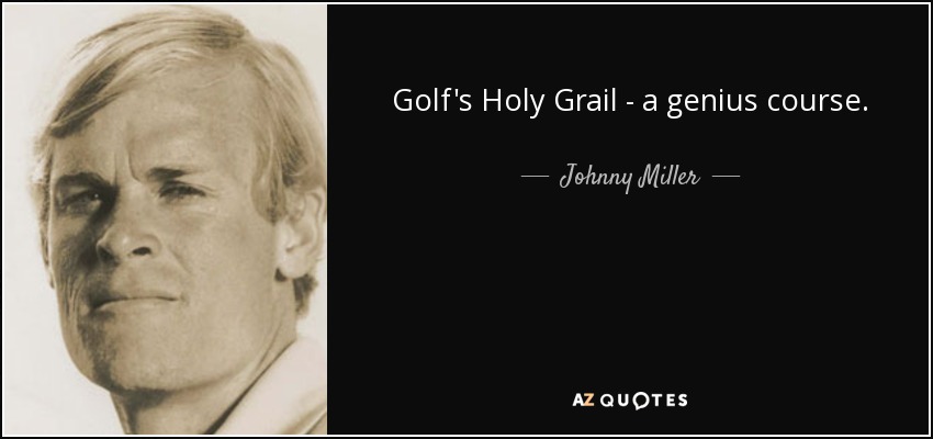 Golf's Holy Grail - a genius course. - Johnny Miller