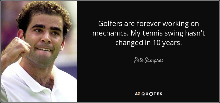 Golfers are forever working on mechanics. My tennis swing hasn't changed in 10 years. - Pete Sampras